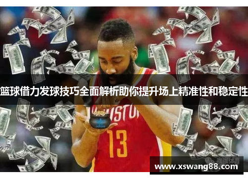 篮球借力发球技巧全面解析助你提升场上精准性和稳定性