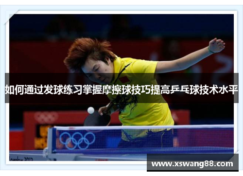 如何通过发球练习掌握摩擦球技巧提高乒乓球技术水平