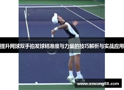 提升网球双手拍发球精准度与力量的技巧解析与实战应用