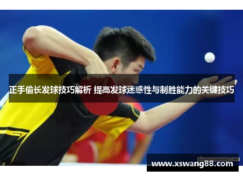 正手偷长发球技巧解析 提高发球迷惑性与制胜能力的关键技巧