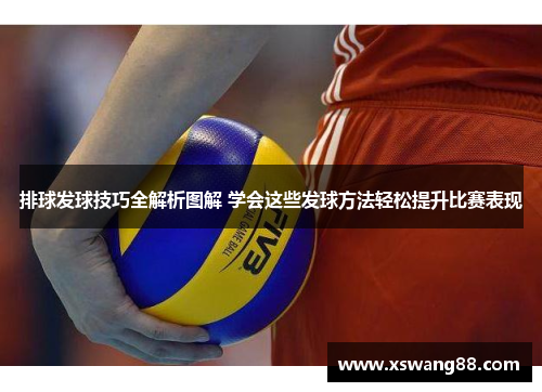 排球发球技巧全解析图解 学会这些发球方法轻松提升比赛表现