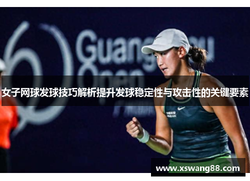 女子网球发球技巧解析提升发球稳定性与攻击性的关键要素