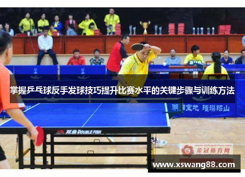 掌握乒乓球反手发球技巧提升比赛水平的关键步骤与训练方法