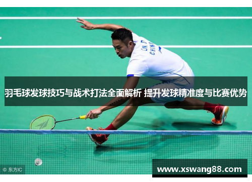 羽毛球发球技巧与战术打法全面解析 提升发球精准度与比赛优势