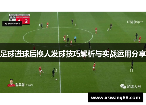 足球进球后换人发球技巧解析与实战运用分享