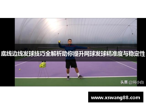 底线边线发球技巧全解析助你提升网球发球精准度与稳定性