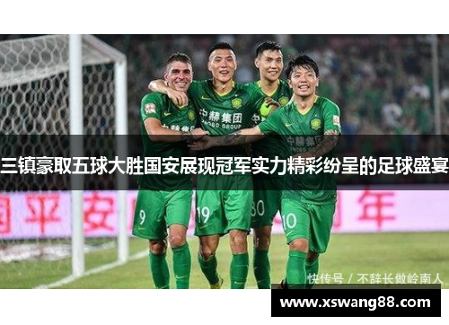 三镇豪取五球大胜国安展现冠军实力精彩纷呈的足球盛宴