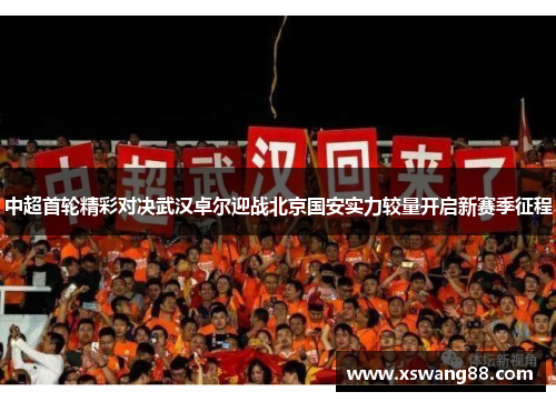 中超首轮精彩对决武汉卓尔迎战北京国安实力较量开启新赛季征程