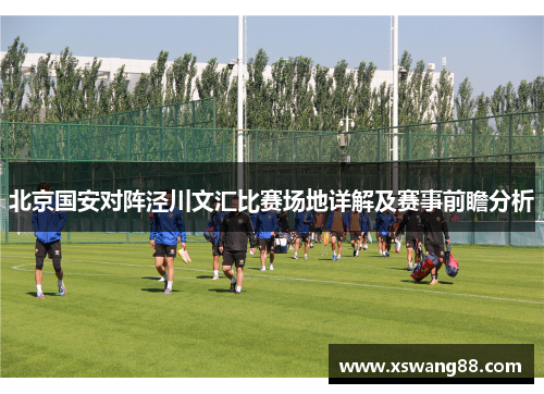 北京国安对阵泾川文汇比赛场地详解及赛事前瞻分析