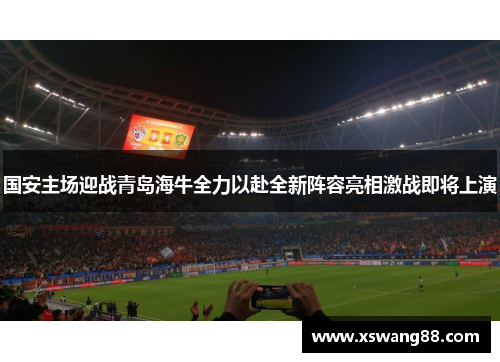 国安主场迎战青岛海牛全力以赴全新阵容亮相激战即将上演