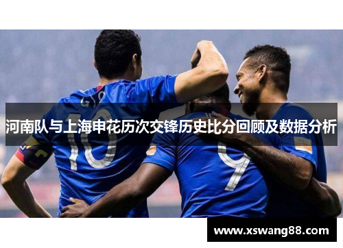 河南队与上海申花历次交锋历史比分回顾及数据分析