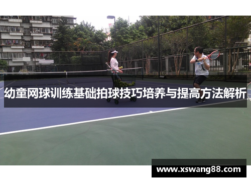 幼童网球训练基础拍球技巧培养与提高方法解析