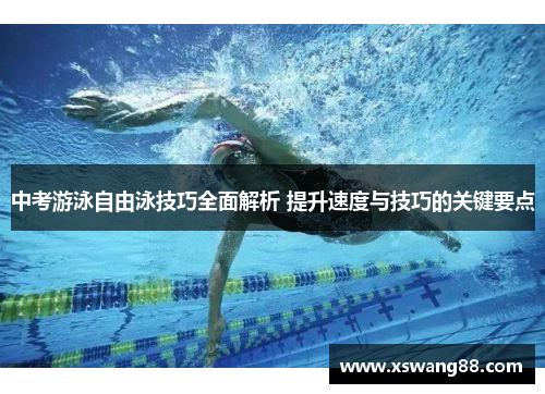 中考游泳自由泳技巧全面解析 提升速度与技巧的关键要点