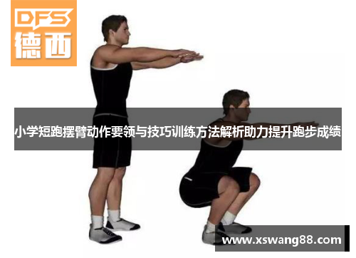 小学短跑摆臂动作要领与技巧训练方法解析助力提升跑步成绩