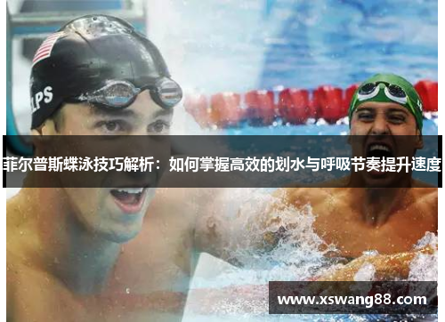 菲尔普斯蝶泳技巧解析：如何掌握高效的划水与呼吸节奏提升速度