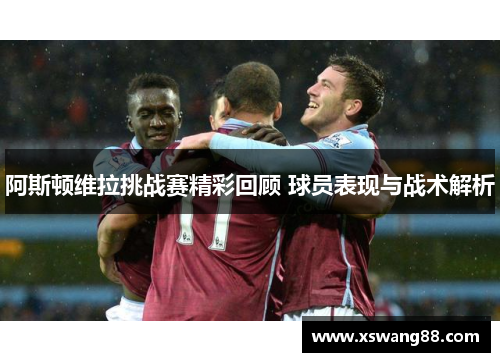 阿斯顿维拉挑战赛精彩回顾 球员表现与战术解析