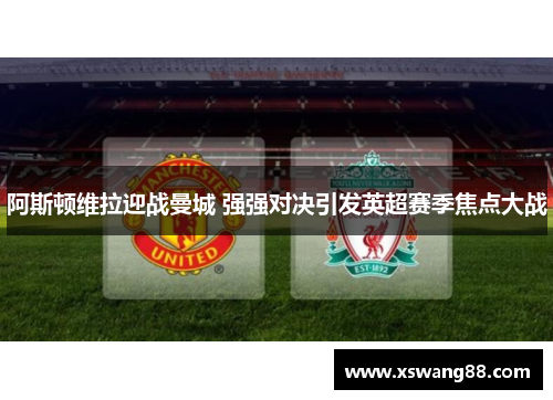 阿斯顿维拉迎战曼城 强强对决引发英超赛季焦点大战